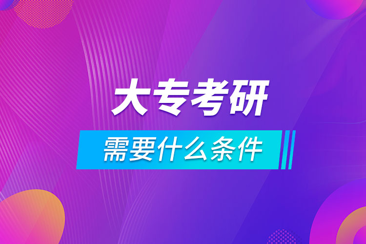 大?？佳芯可枰裁礂l件