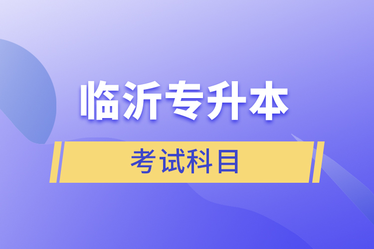 臨沂專升本考試科目有哪些？