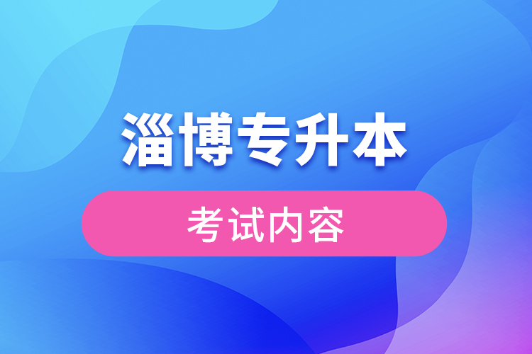 淄博專升本考試內(nèi)容有哪些？