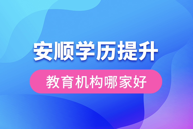 安順學(xué)歷提升教育機(jī)構(gòu)哪家好？