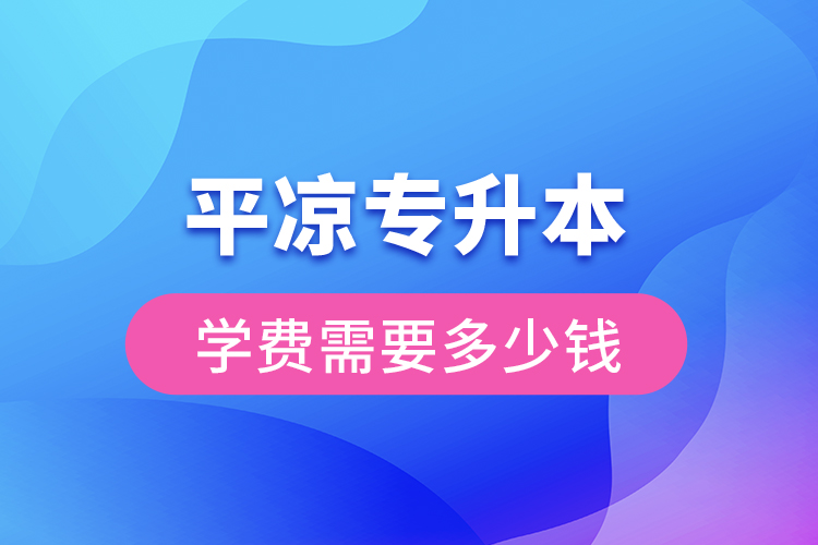 平?jīng)鰧Ｉ緦W(xué)費(fèi)大概多少錢？