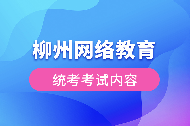 柳州網(wǎng)絡(luò)教育統(tǒng)考考試內(nèi)容？