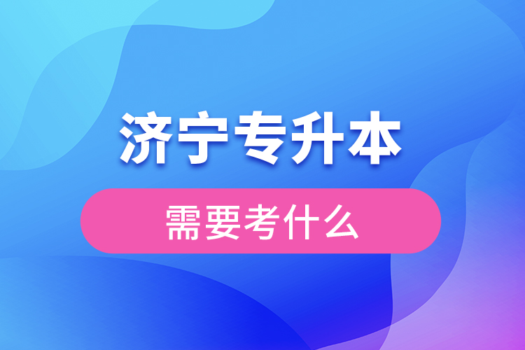 濟寧專升本需要考什么？