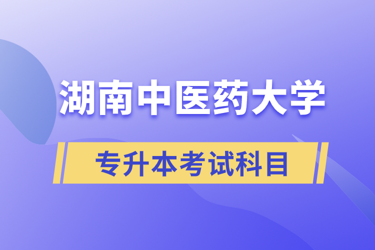 湖南中醫(yī)藥大學(xué)專(zhuān)升本考試科目