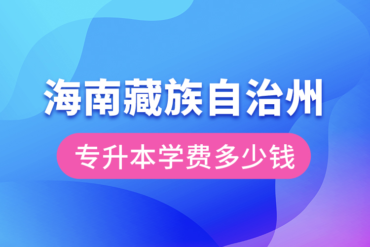 海南藏族自治州專升本學(xué)費(fèi)大概多少錢？