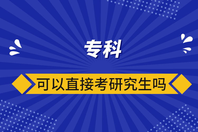 專(zhuān)科可以直接考研究生嗎