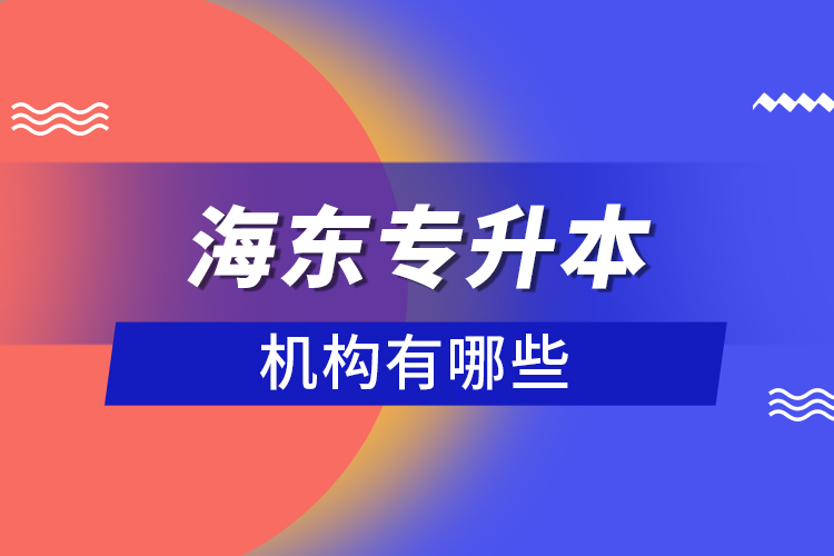 海東專(zhuān)升本機(jī)構(gòu)有哪些？