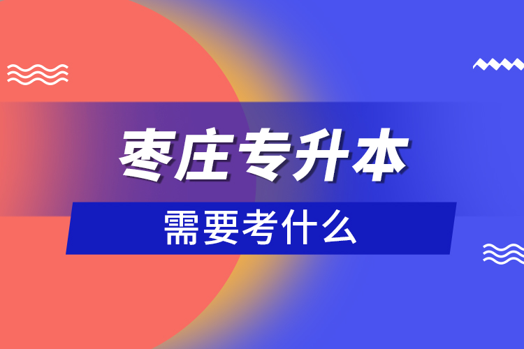 棗莊專升本需要考什么？