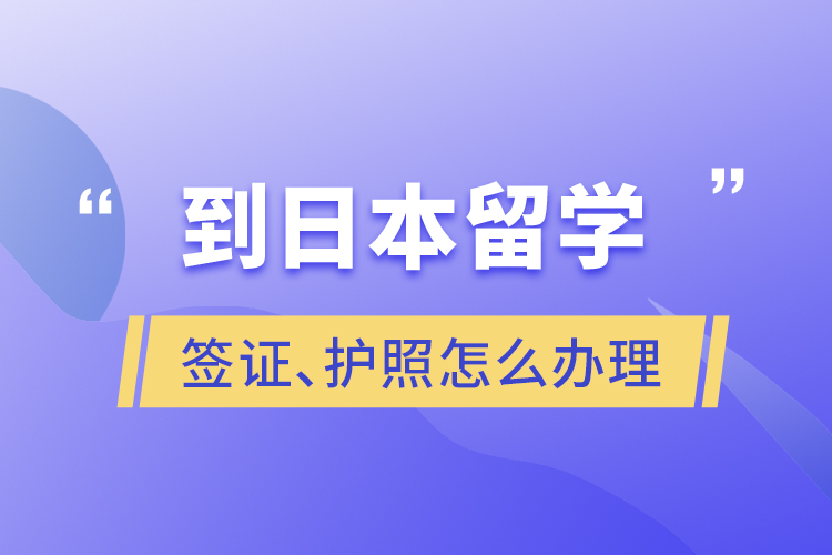 到日本留學(xué)簽證、護(hù)照怎么辦理