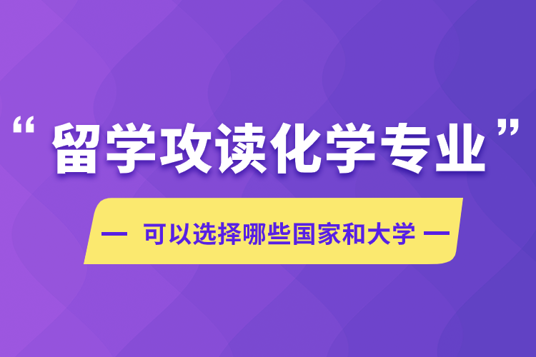 留學(xué)攻讀化學(xué)專(zhuān)業(yè)可以選擇哪些國(guó)家和大學(xué)