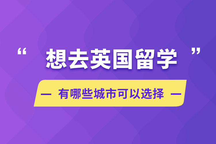 想去英國(guó)留學(xué)，有哪些城市可以選擇