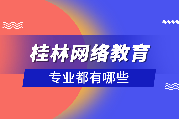 桂林網(wǎng)絡(luò)教育專業(yè)都有哪些？