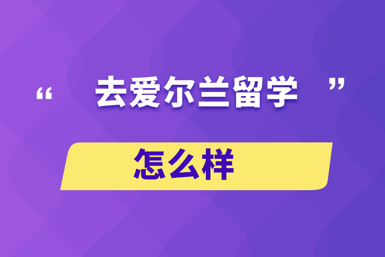 去愛爾蘭留學(xué)怎么樣？