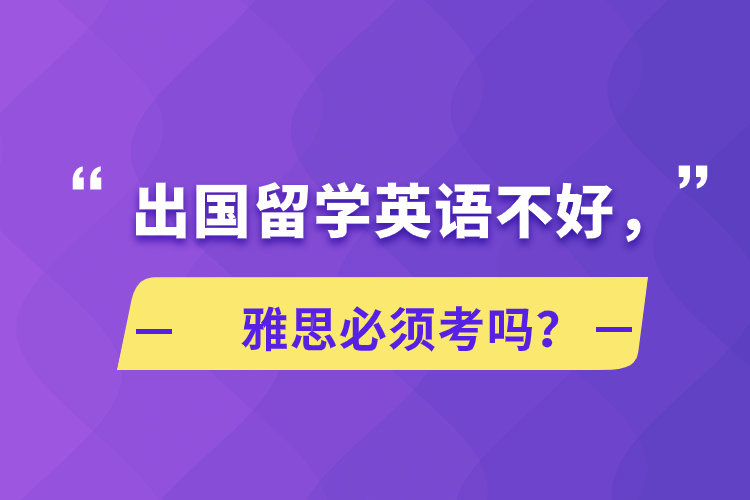 出國留學(xué)英語不好，雅思必須考嗎？