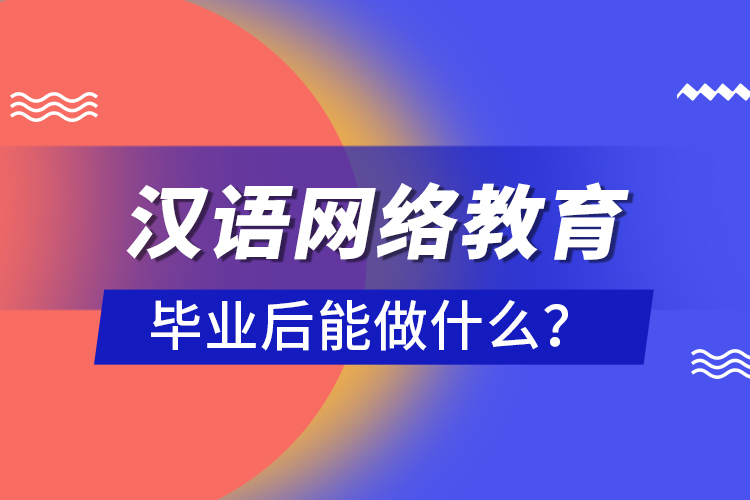 漢語網(wǎng)絡(luò)教育畢業(yè)后能做什么？