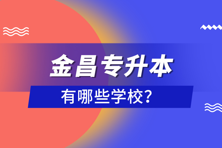 金昌專升本有哪些學校？