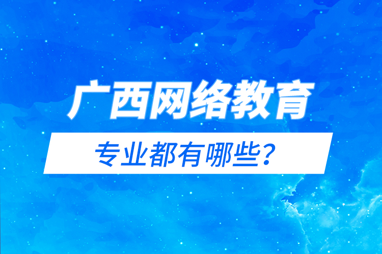 廣西網(wǎng)絡(luò)教育專(zhuān)業(yè)都有哪些？