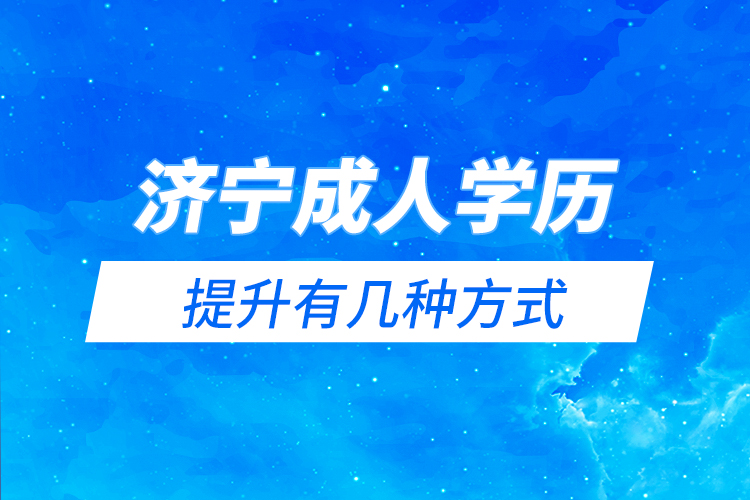 濟(jì)寧成人學(xué)歷提升有幾種方式？