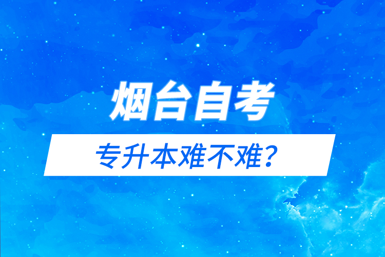 煙臺(tái)自考專(zhuān)升本難不難？