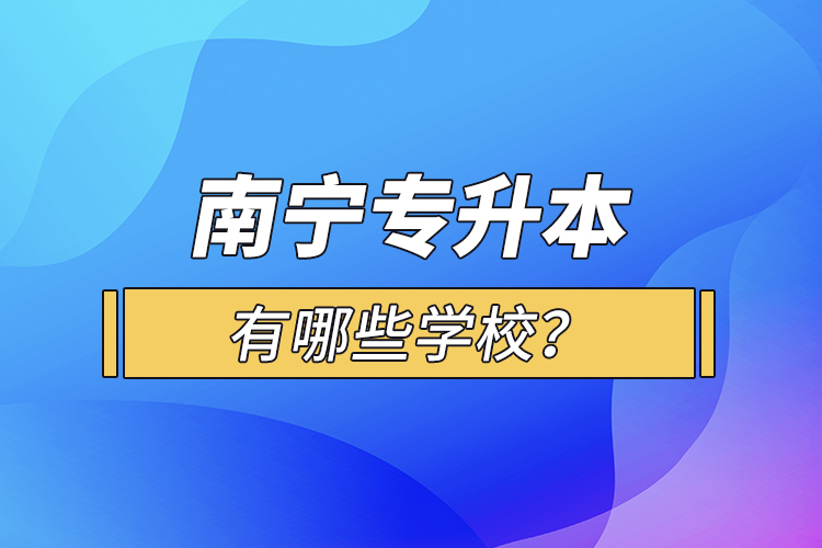 南寧專升本有哪些學(xué)校？