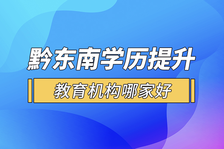 黔東南學(xué)歷提升教育機構(gòu)哪家好？