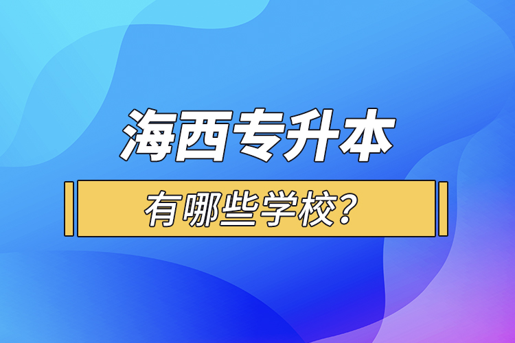 海西專升本有哪些學校？