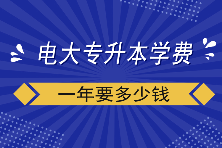 電大專(zhuān)升本學(xué)費(fèi)一年要多少錢(qián)