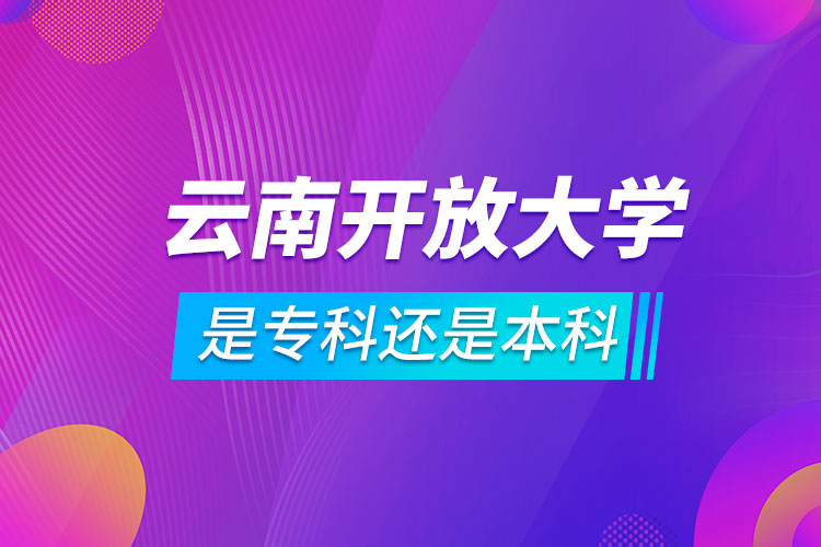 云南開放大學(xué)是?？七€是本科