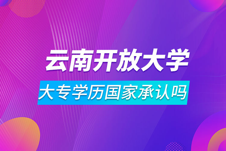 云南開放大學大專學歷國家承認嗎