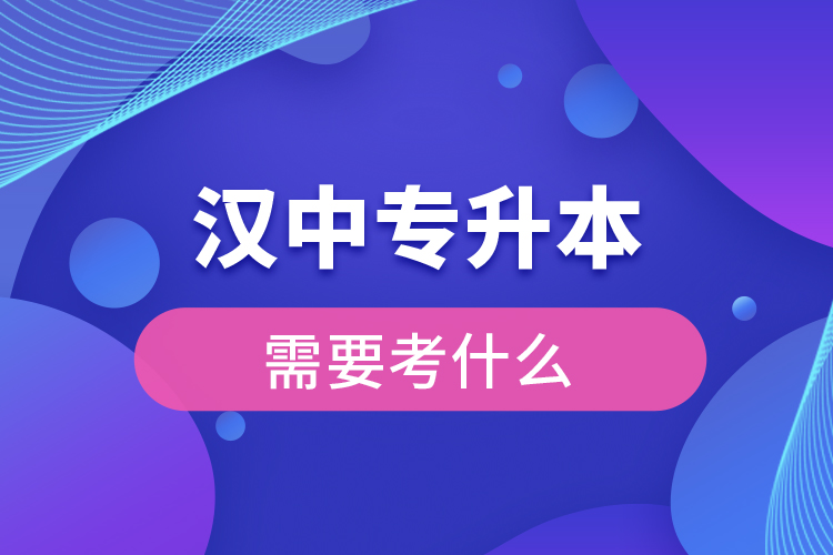 漢中專升本需要考什么？