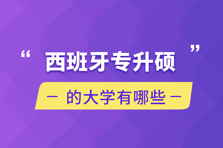 西班牙專(zhuān)升碩的大學(xué)有哪些