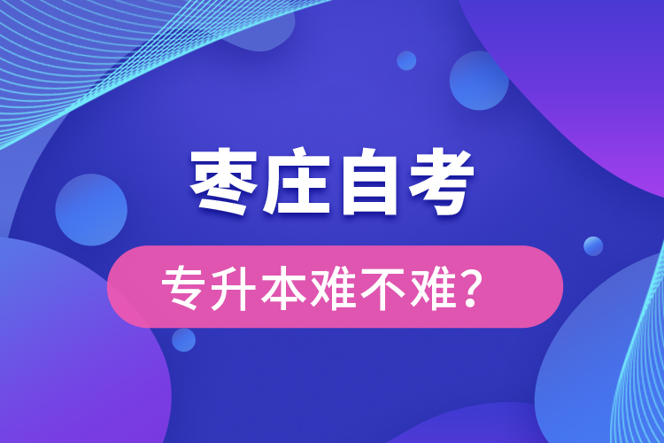 棗莊自考專升本難不難？