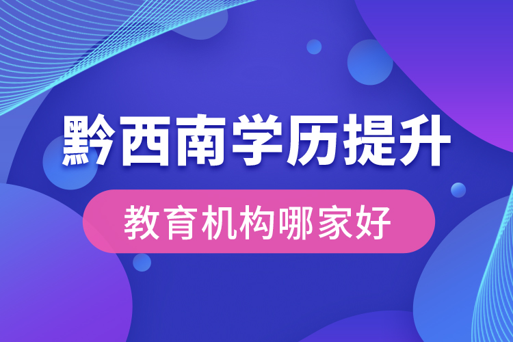 黔西南學(xué)歷提升教育機構(gòu)哪家好？