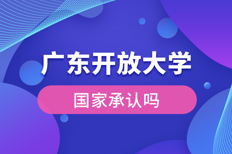 廣東開放大學國家承認學歷嗎？