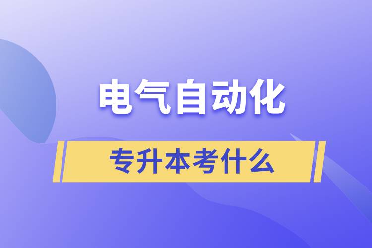 電氣自動(dòng)化專(zhuān)升本考什么