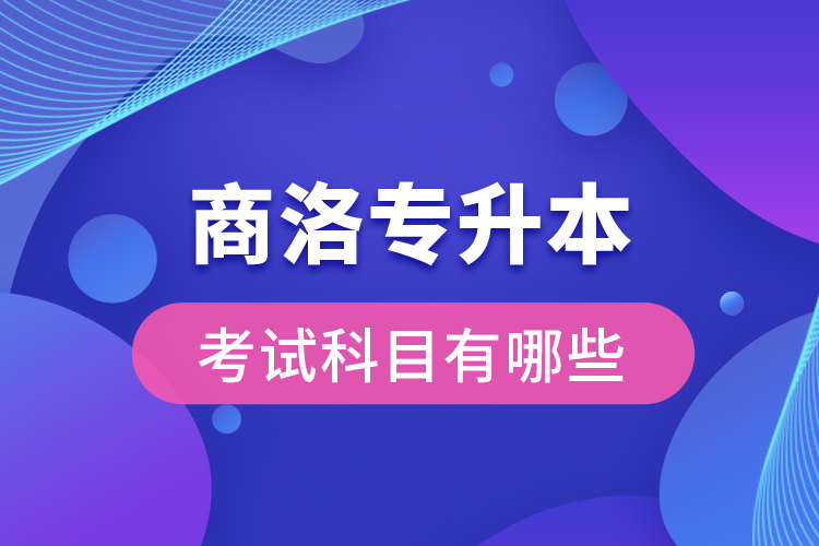 商洛專升本考試科目有哪些？