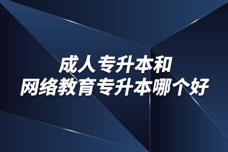 成人專升本和網(wǎng)絡教育專升本哪個好