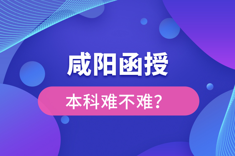 咸陽函授本科難不難？
