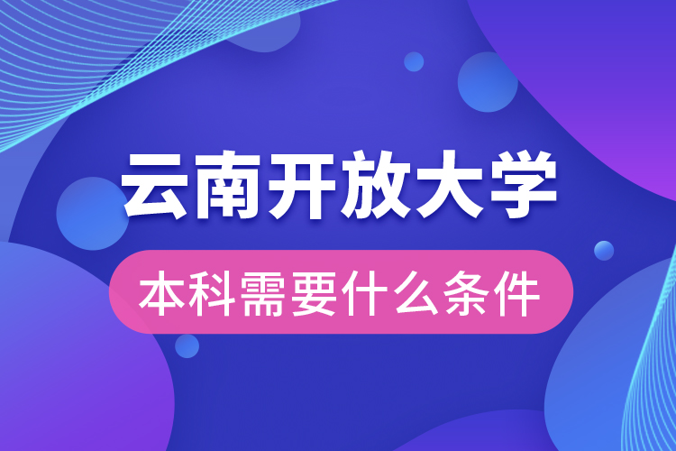 云南開放大學(xué)本科需要什么條件？