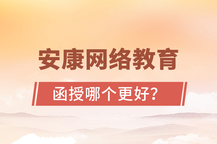 安康網(wǎng)絡(luò)教育與函授哪個(gè)更好？