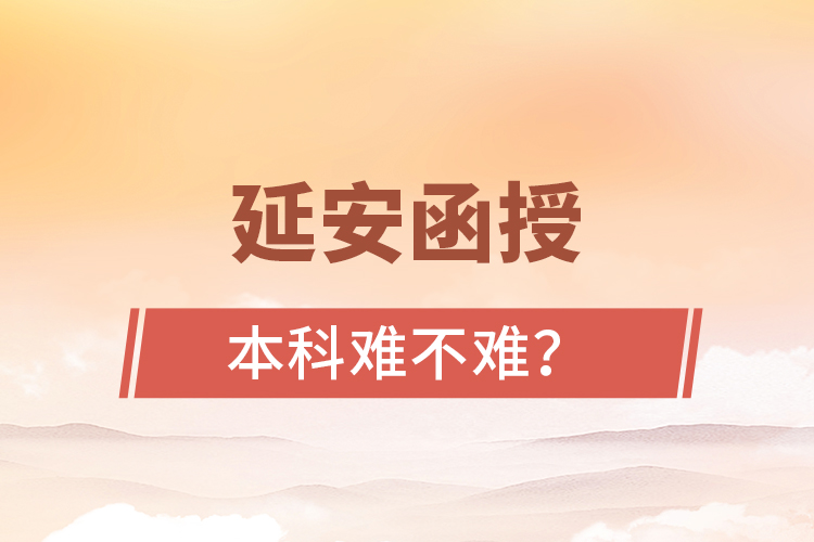 延安函授本科難不難？