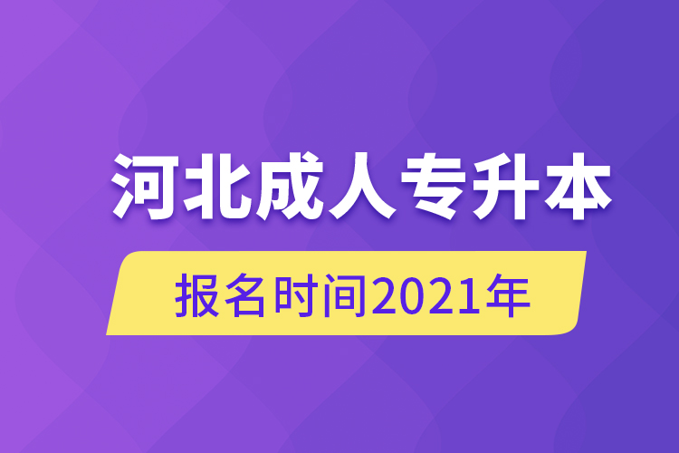 河北成人專(zhuān)升本報(bào)名時(shí)間2021年