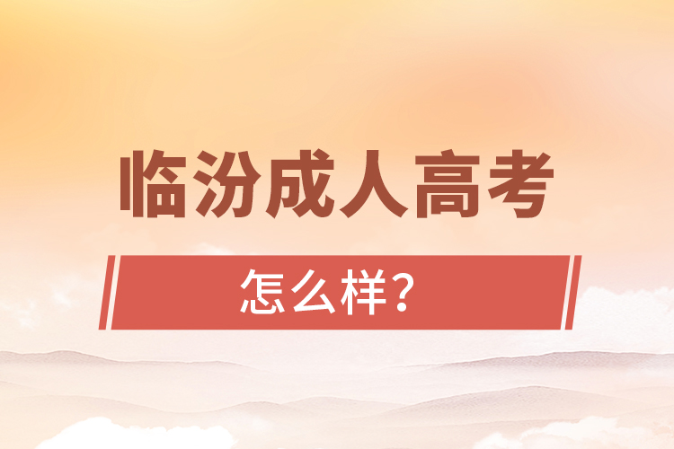 臨汾成人高考怎么樣？