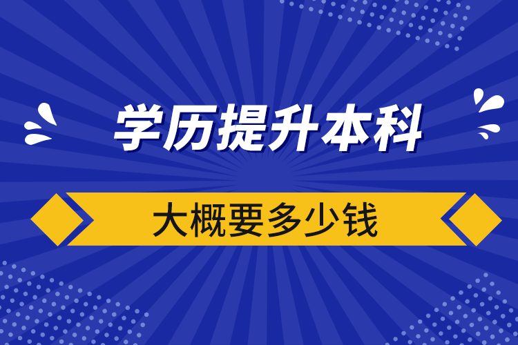 學(xué)歷提升本科大概要多少錢(qián)