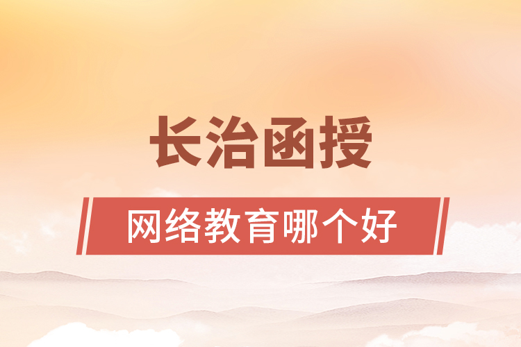 長治函授與網(wǎng)絡(luò)教育哪個更好？