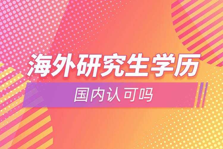 海外研究生學(xué)歷國內(nèi)認可嗎