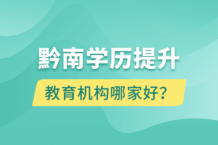 黔南學(xué)歷提升教育機(jī)構(gòu)哪家好？