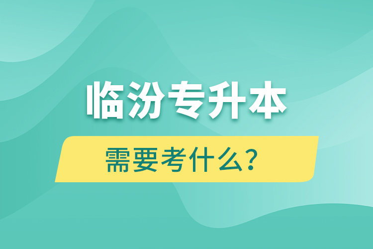 臨汾專升本需要考什么？