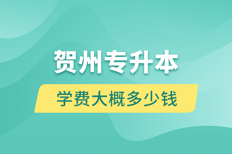 賀州專升本學費大概多少錢？