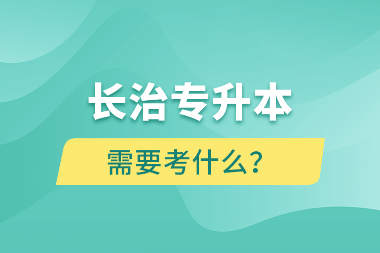 長治專升本需要考什么？